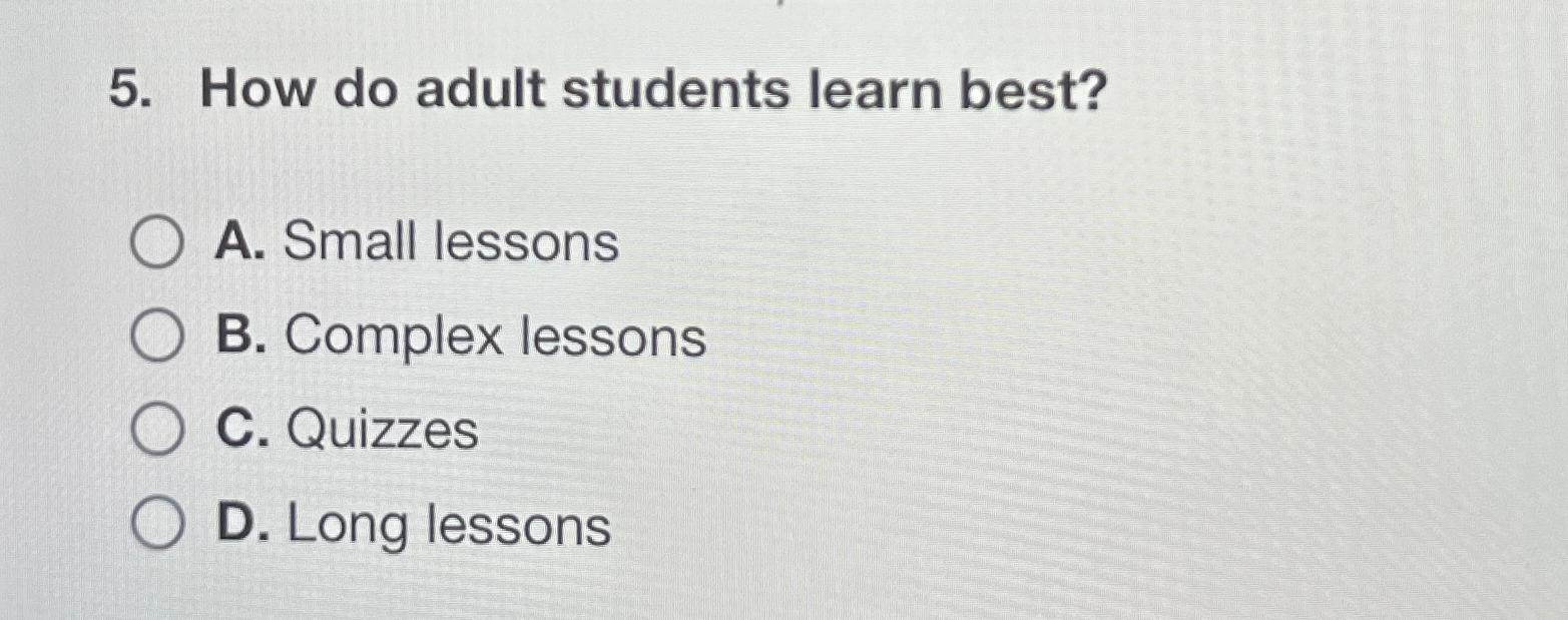  How do adult students learn best? A. Small lessons B. Complex