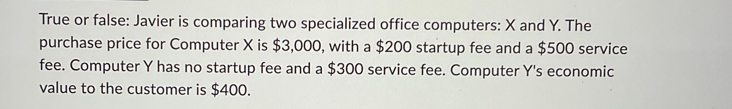  True or false: Javier is comparing two specialized office computers: x
