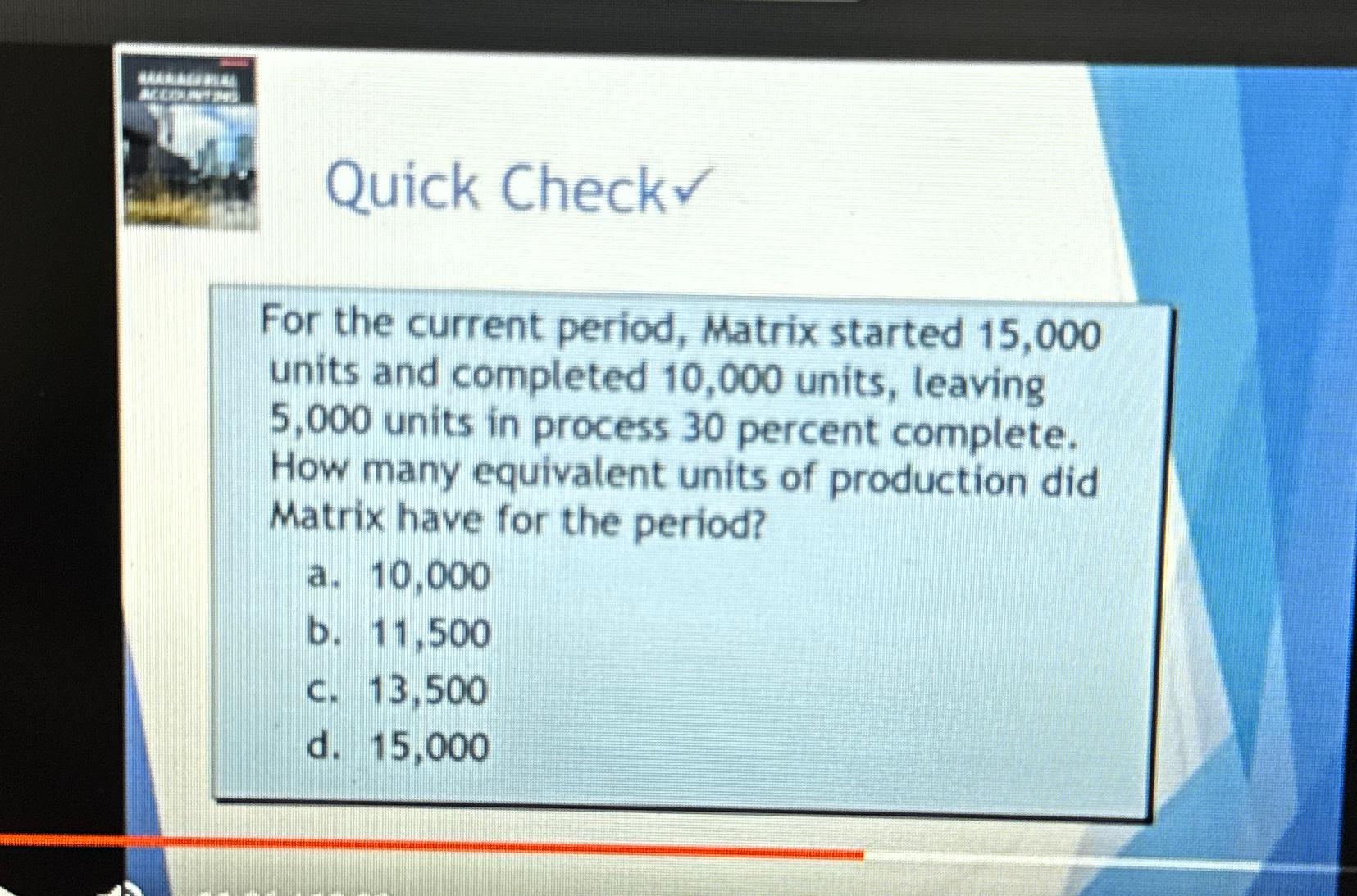  Quick Check For the current period, Matrix started 15,000 units and