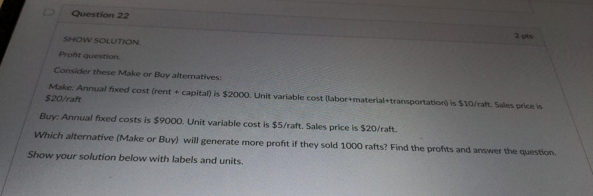 Consider these Make or Buy alternatives: Make: Annual fixed cost (rent +