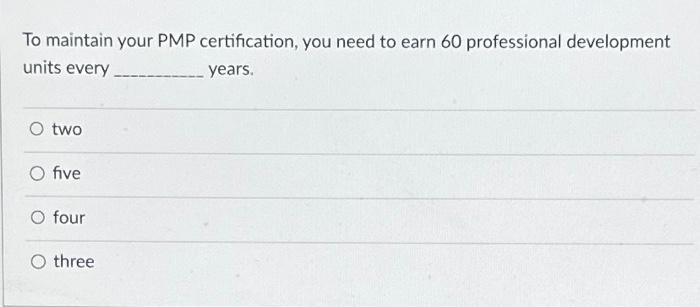 to earn the PMP certification. True False To maintain your PMP certification,