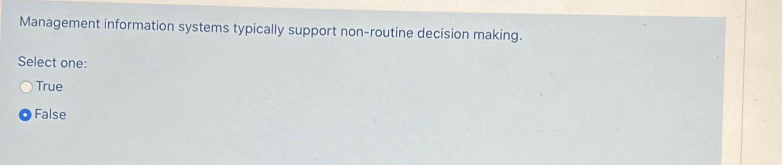 Management information systems typically support non-routine decision making. Select one: True