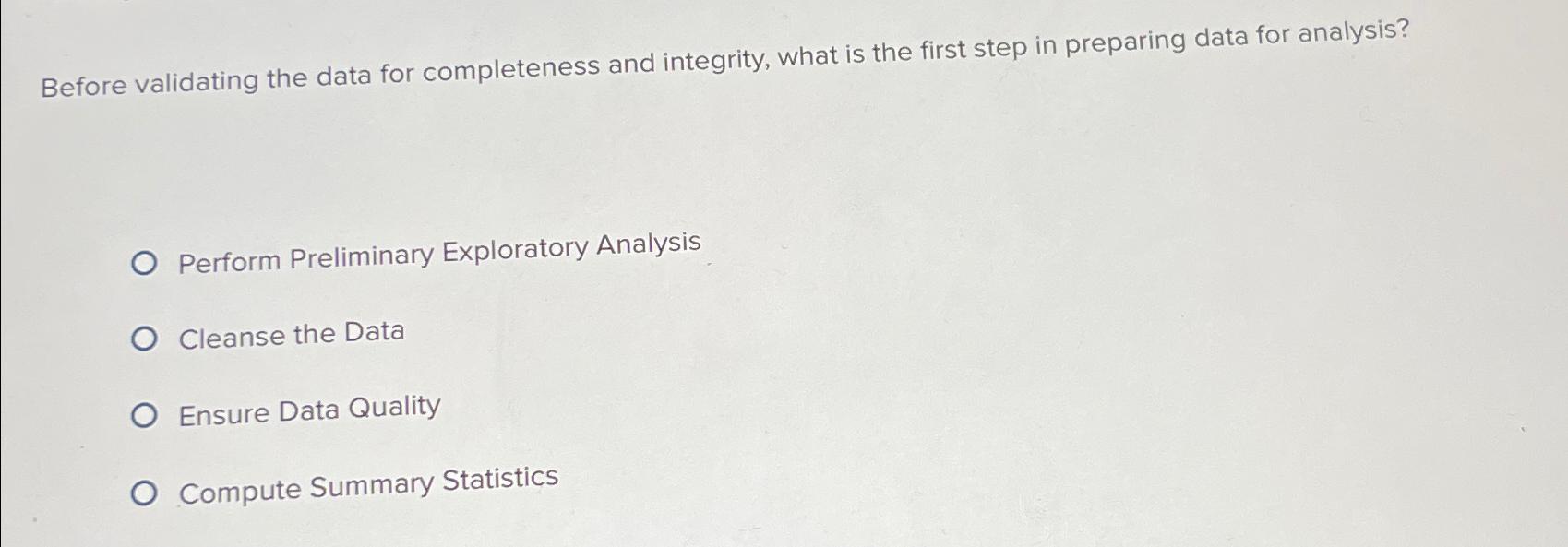  Before validating the data for completeness and integrity, what is the