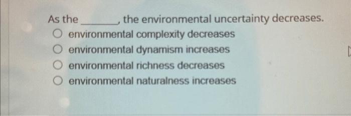  multiple choice As the the environmental uncertainty decreases. environmental complexity decreases