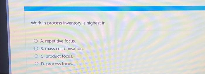 Work in process inventory is highest in OA. repetitive focus. B. mass