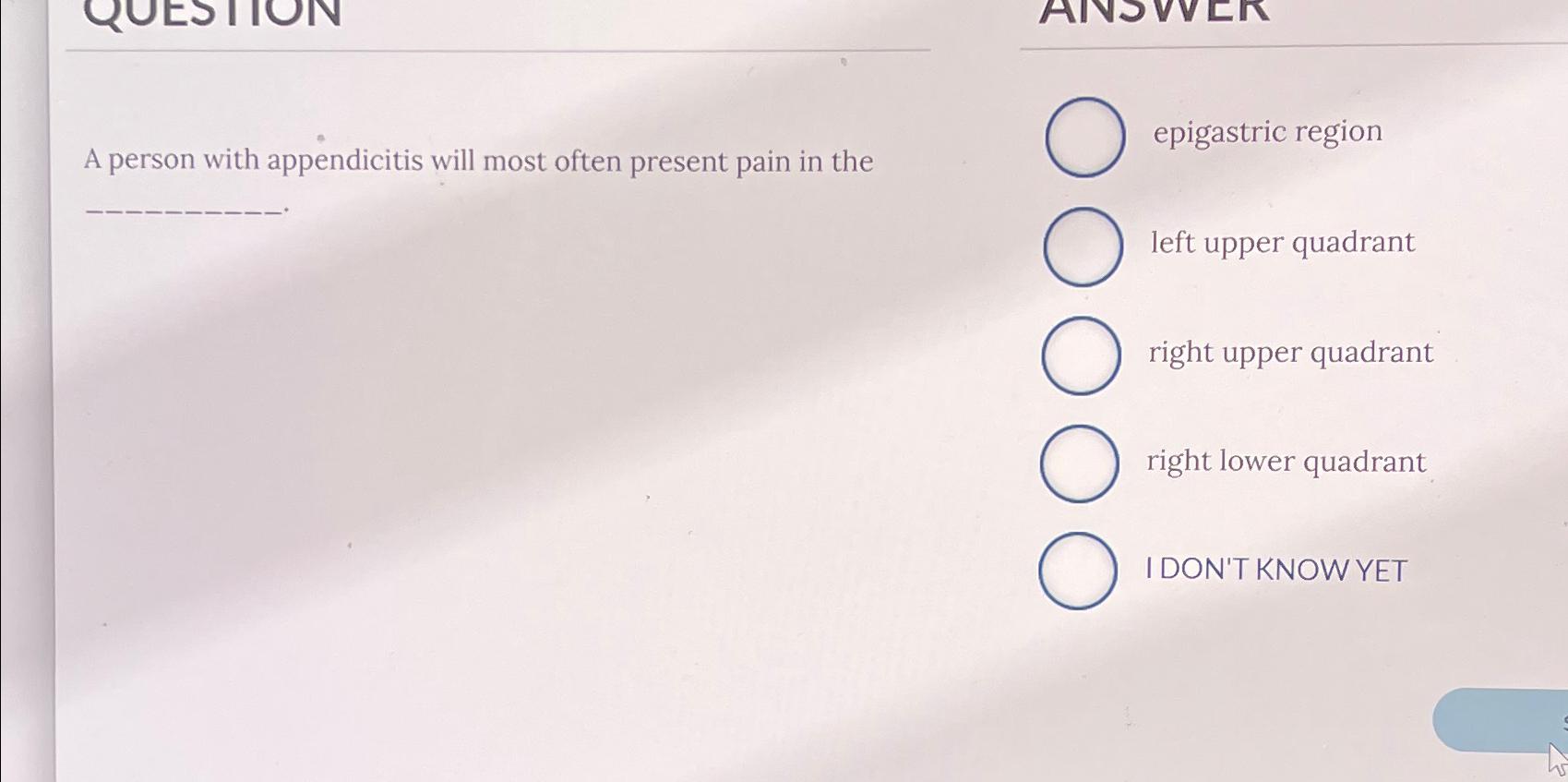  A person with appendicitis will most often present pain in the