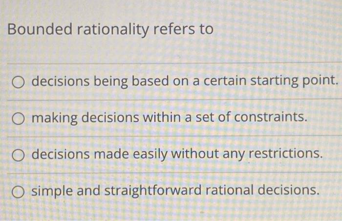  Bounded rationality refers to decisions being based on a certain starting
