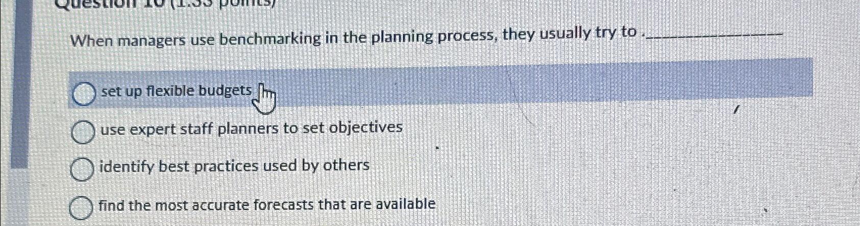  When managers use benchmarking in the planning process, they usually try