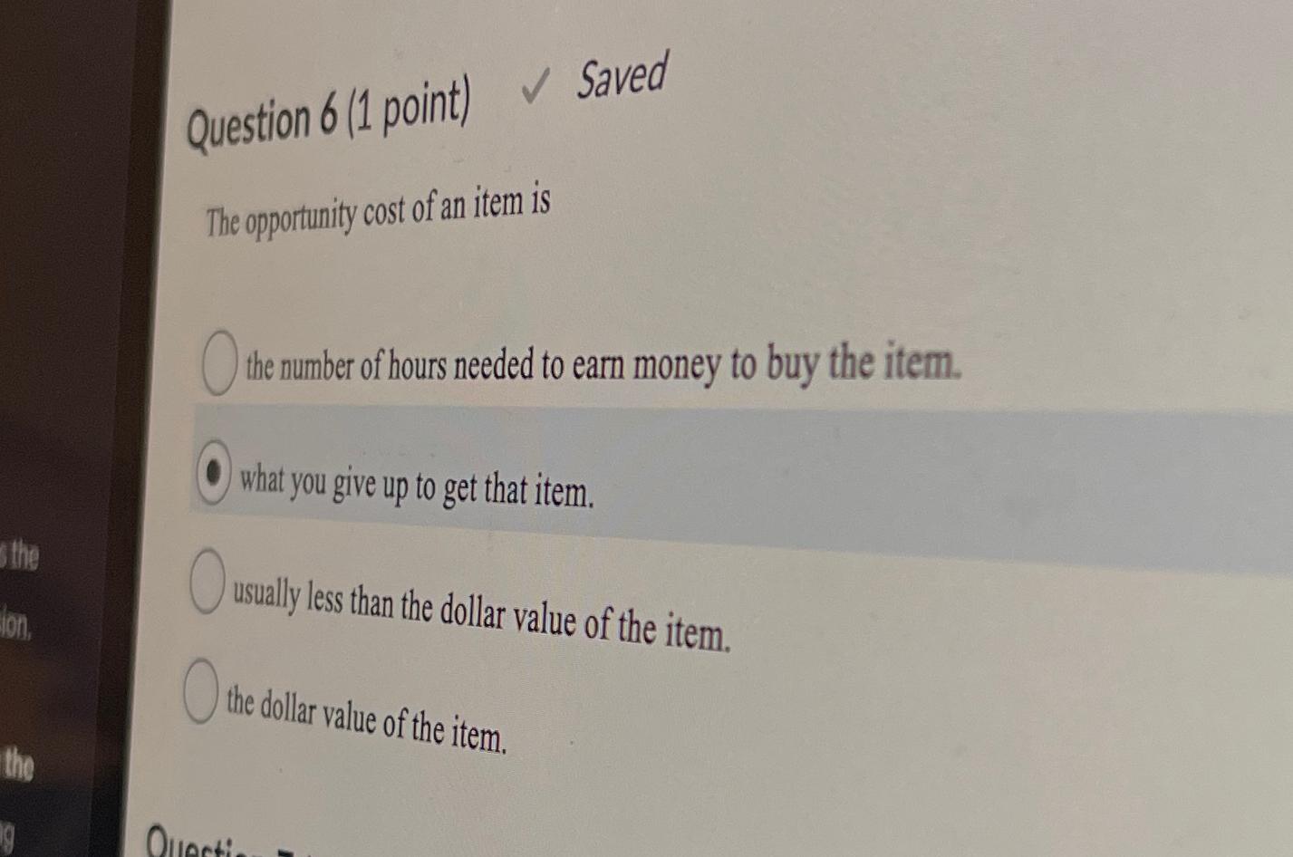  Question 6(1 point) Saved The opportunity cost of an item is