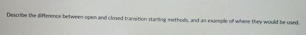  Describe the difference between open and closed transition starting methods, and