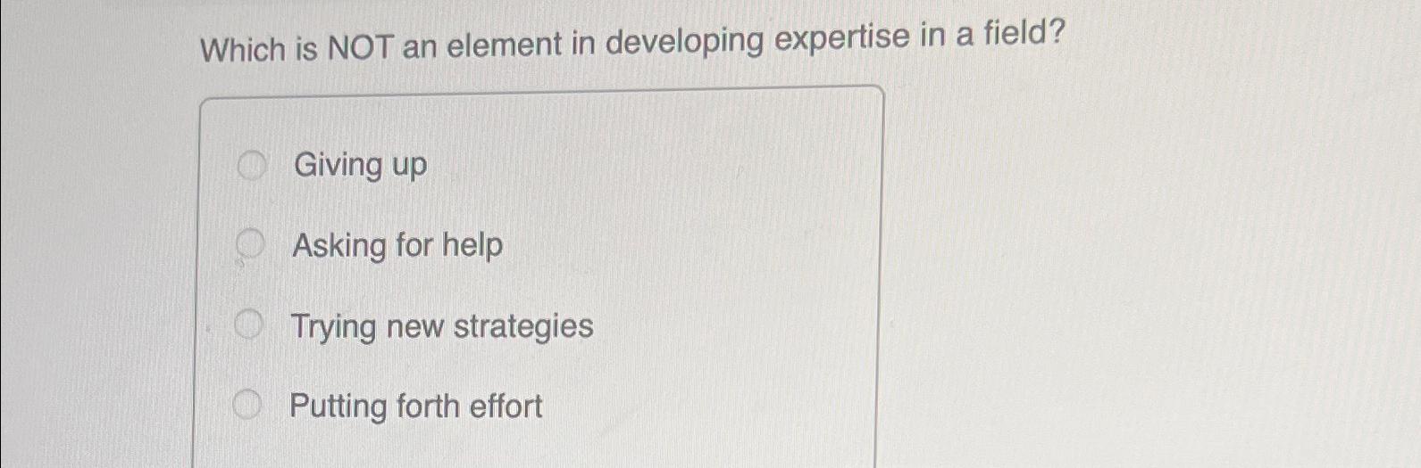  Which is NOT an element in developing expertise in a field?