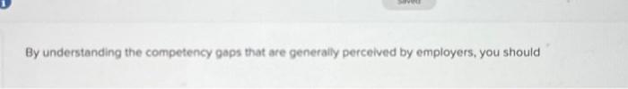  By understanding the competency gaps that are generally perceived by employers,