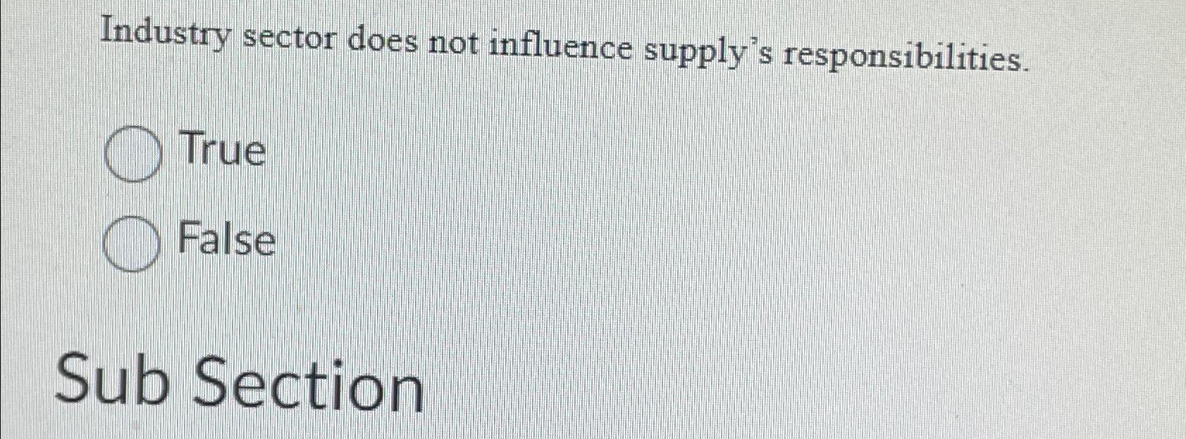  Industry sector does not influence supply's responsibilities. True False Sub Section