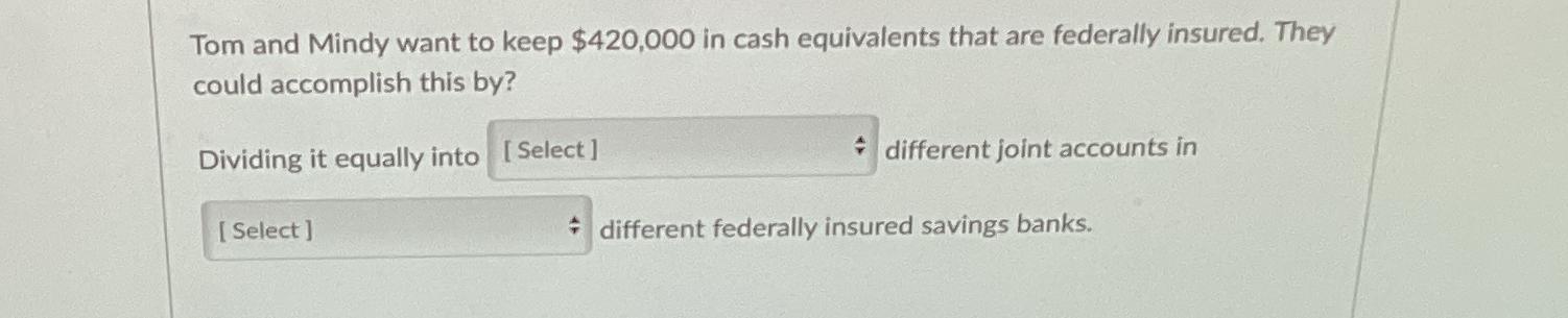  Tom and Mindy want to keep $420,000 in cash equivalents that
