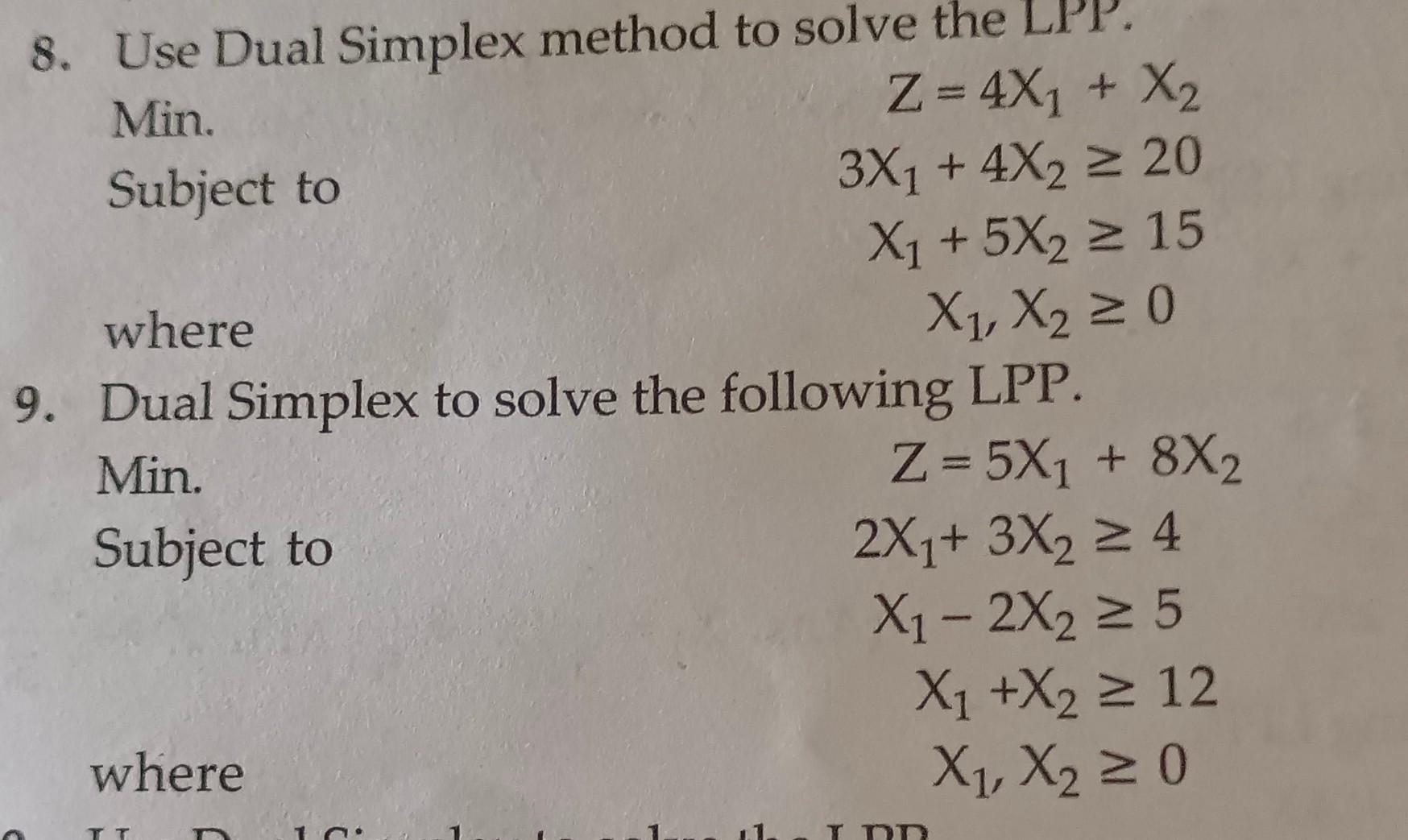 8. Use Dual Simplex method to solve the LPP. Min. Z=4X13X1+4X2X1+5X2X1,X2+X220150
