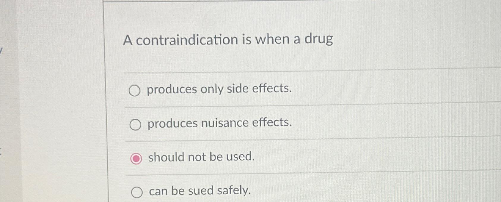  A contraindication is when a drug produces only side effects. produces