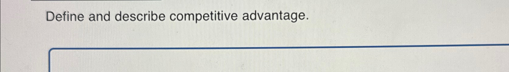  Define and describe competitive advantage. 