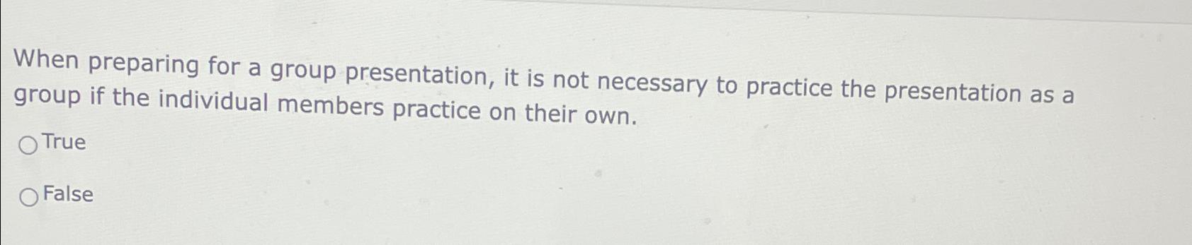  When preparing for a group presentation, it is not necessary to