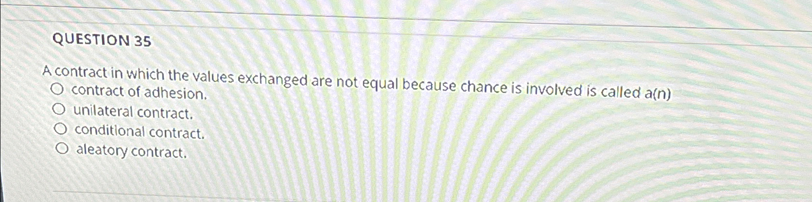  QUESTION 35 A contract in which the values exchanged are not