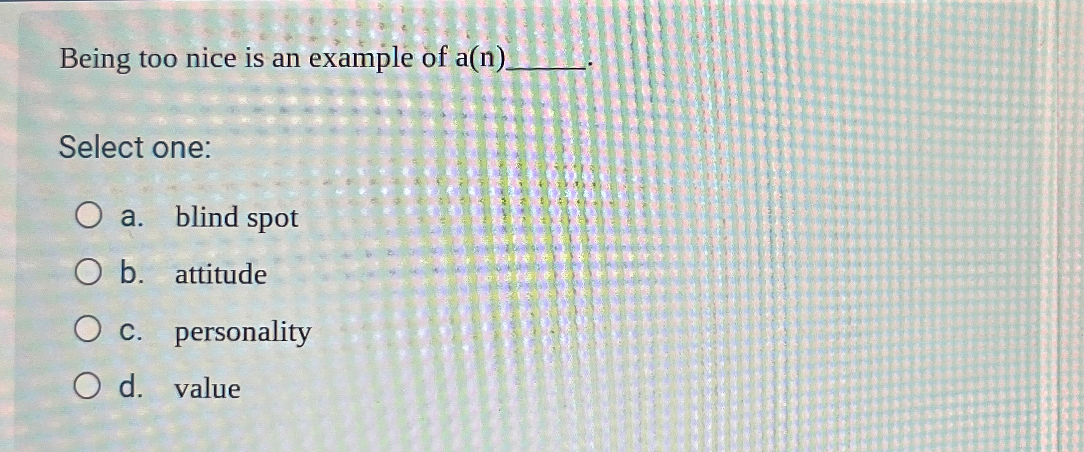  Being too nice is an example of a(n)q, Select one a.