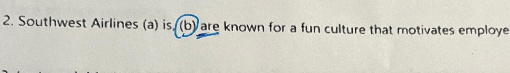  Southwest Airlines (a) is.(b) are known for a fun culture that