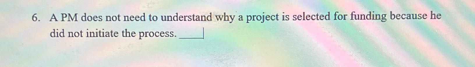  A PM does not need to understand why a project is