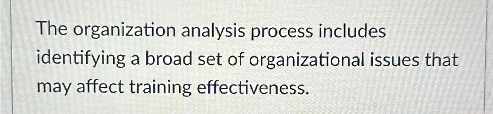  The organization analysis process includes identifying a broad set of organizational