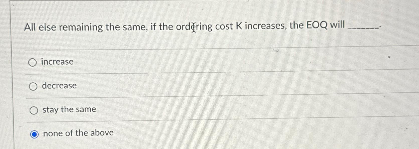  All else remaining the same, if the ordering cost K increases,