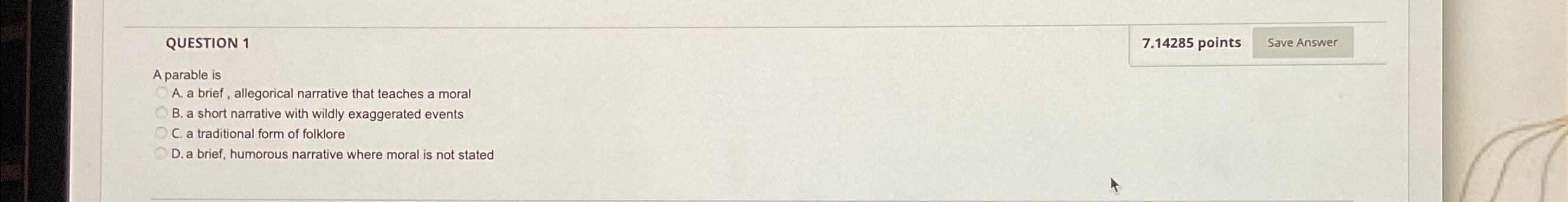  QUESTION 1 7.14285 points A parable is A. a brief ,