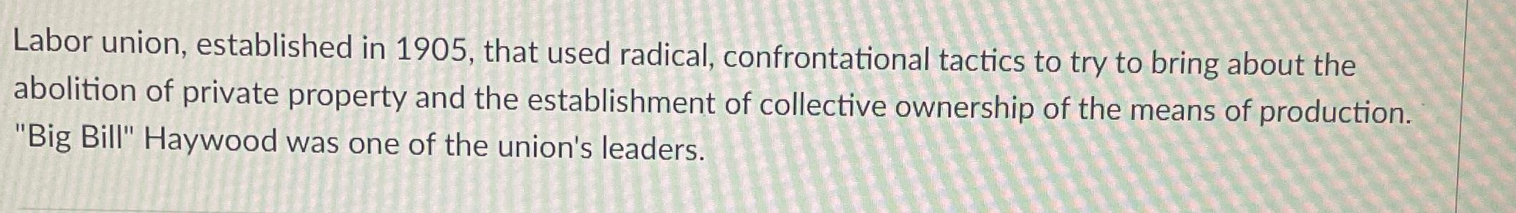  Labor union, established in 1905, that used radical, confrontational tactics to