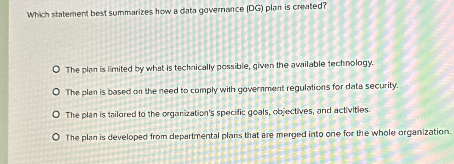  Which statement best summarizes how a data governance (DG) plan is