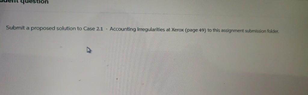  Submit a proposed solution to Case 2.1- Accounting Irregularities at Xerox