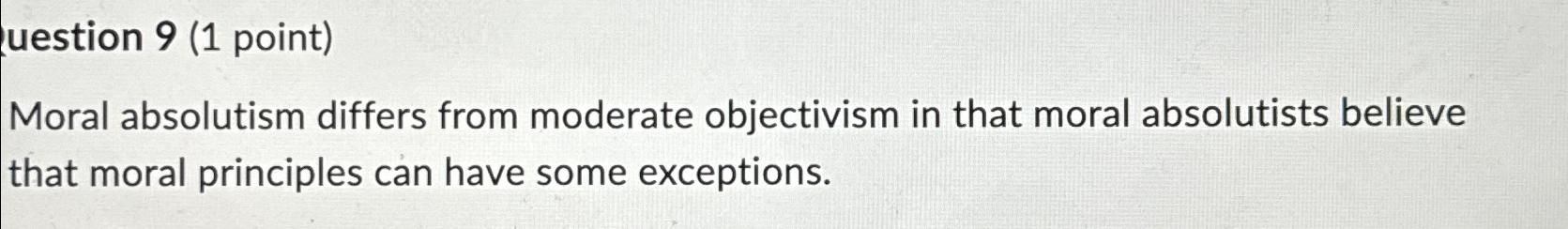  uestion 9(1 point) Moral absolutism differs from moderate objectivism in that