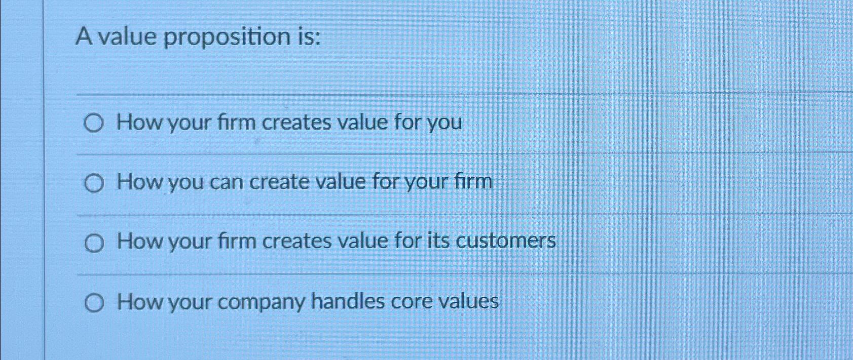  A value proposition is: How your firm creates value for you
