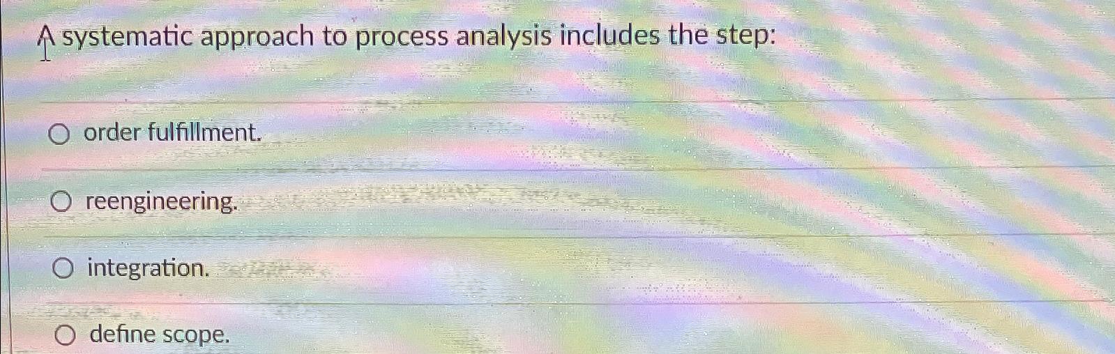 A systematic approach to process analysis includes the step: order fulfillment.