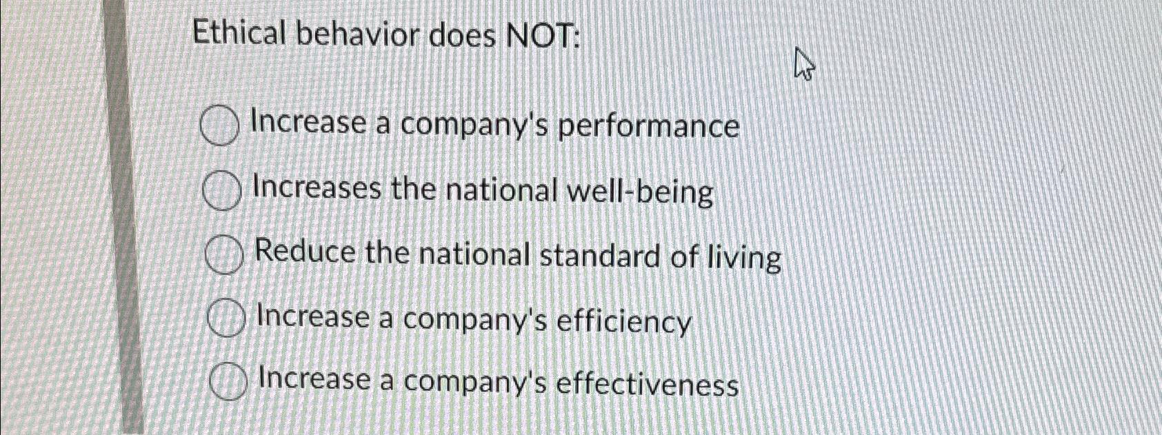  Ethical behavior does NOT: Increase a company's performance Increases the national