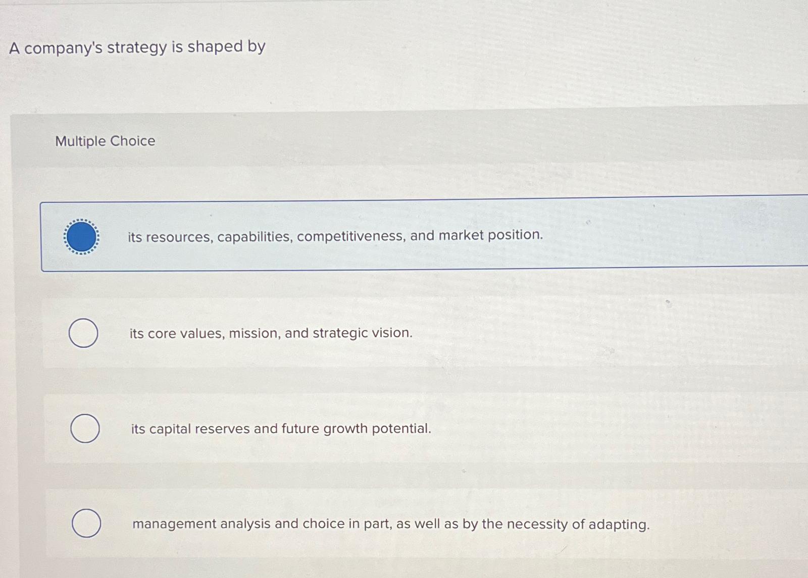 A company's strategy is shaped by Multiple Choice its resources, capabilities,