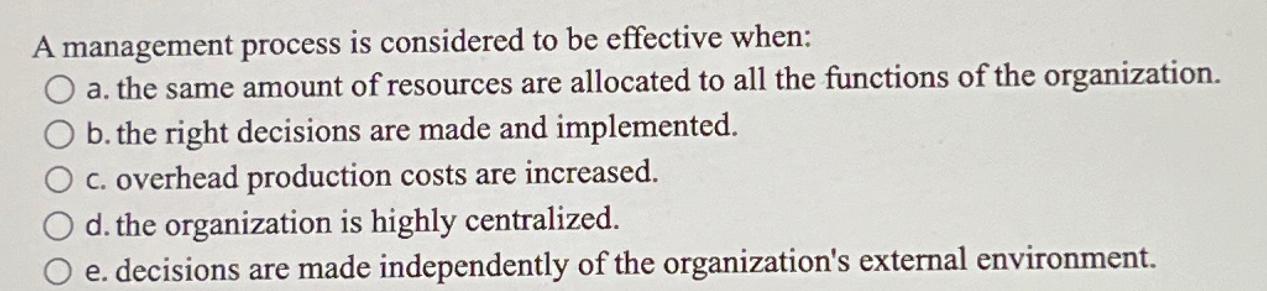  A management process is considered to be effective when: a. the