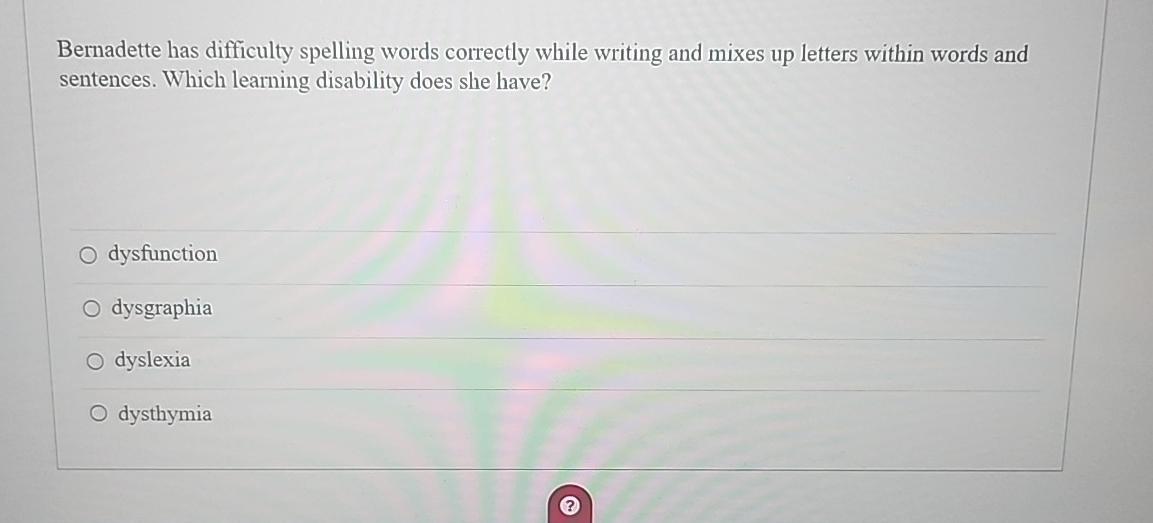  Bernadette has difficulty spelling words correctly while writing and mixes up
