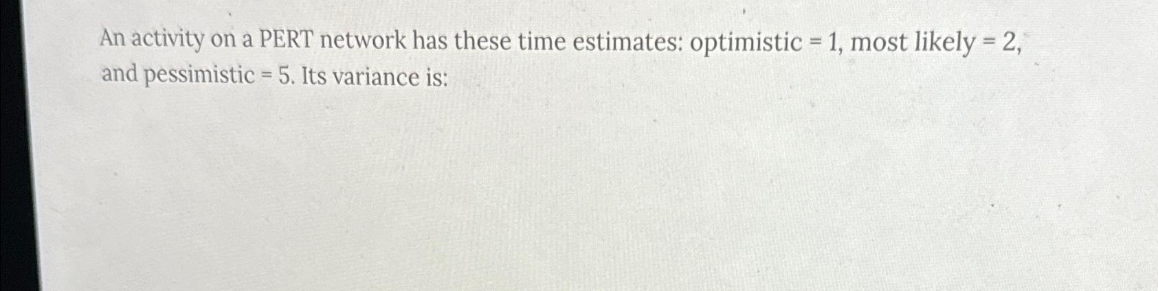  An activity on a PERT network has these time estimates: optimistic