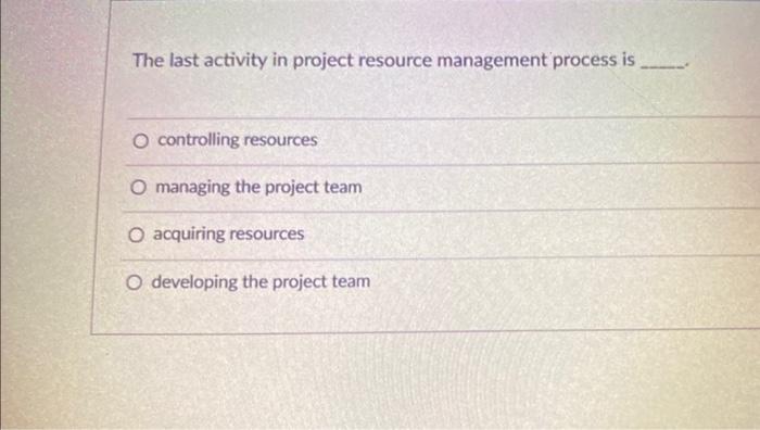  The last activity in project resource management process is controlling resources