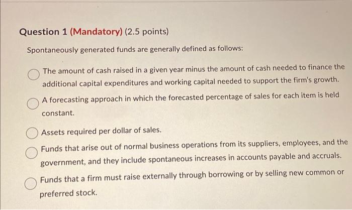please help, thanks Question 1 (Mandatory) ( 2.5 points) Spontaneously generated funds