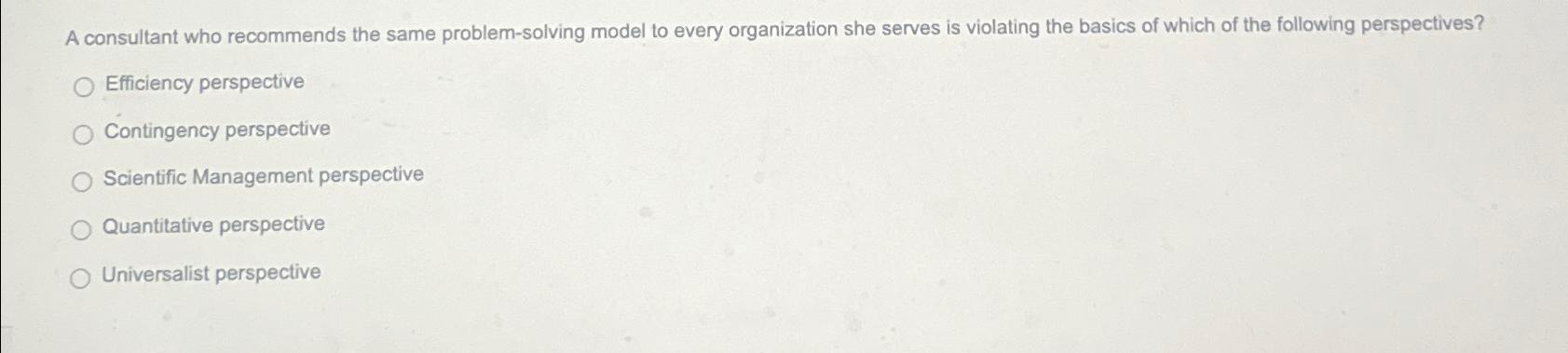  A consultant who recommends the same problem-solving model to every organization