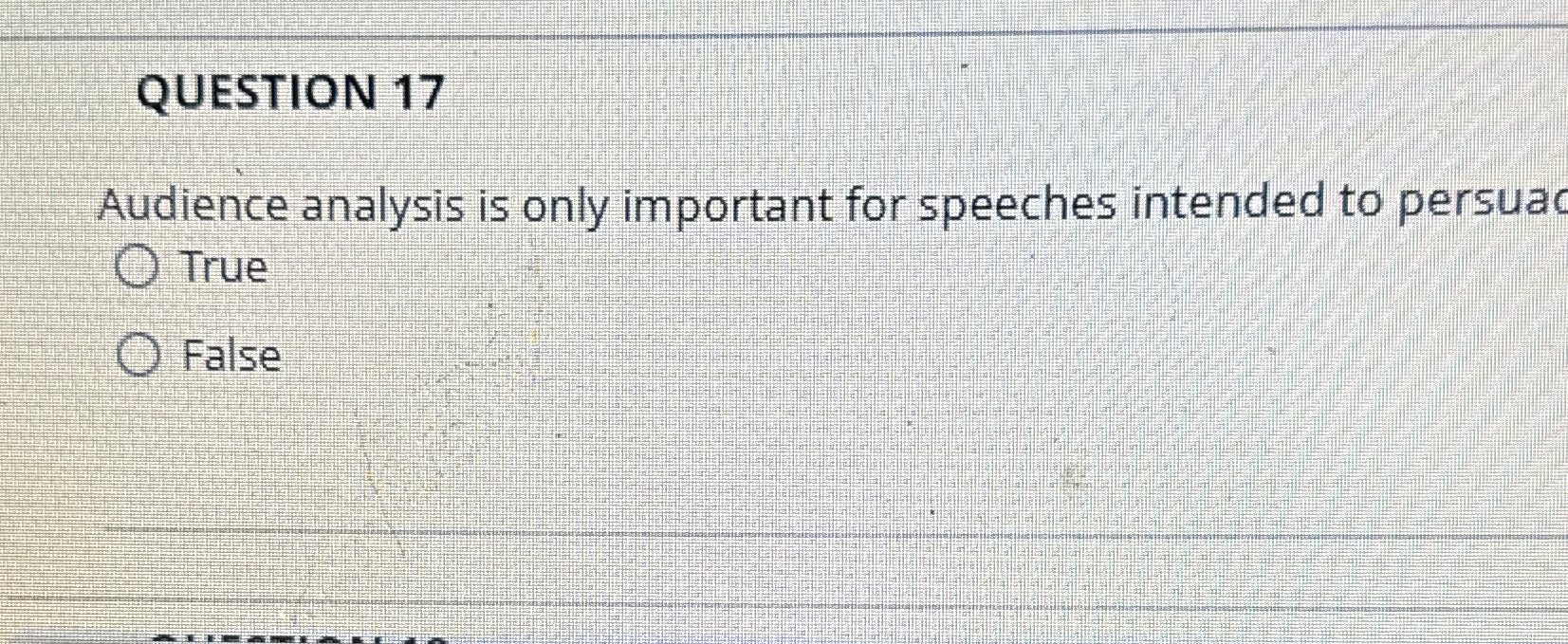  QUESTION 17 Audience analysis is only important for speeches intended to