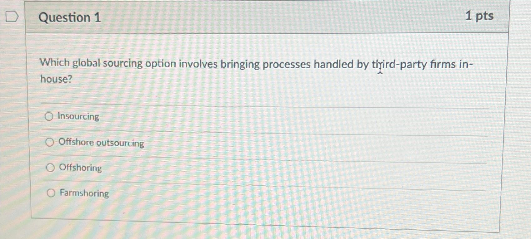  Question 1 1 pts Which global sourcing option involves bringing processes