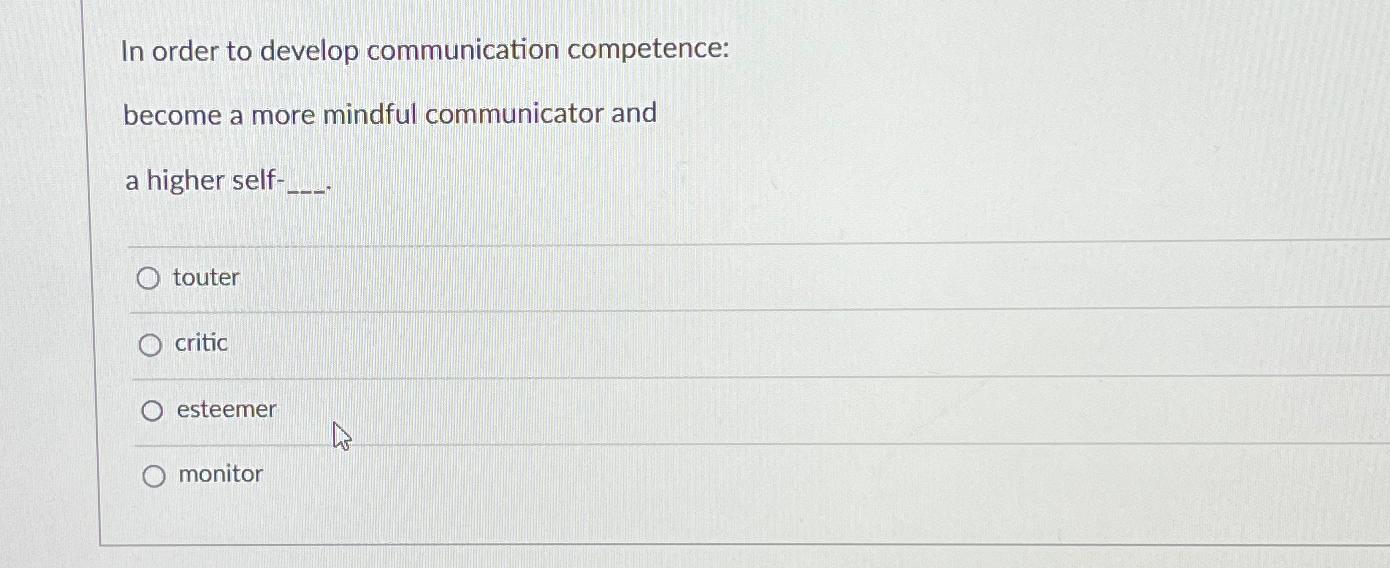  In order to develop communication competence: become a more mindful communicator