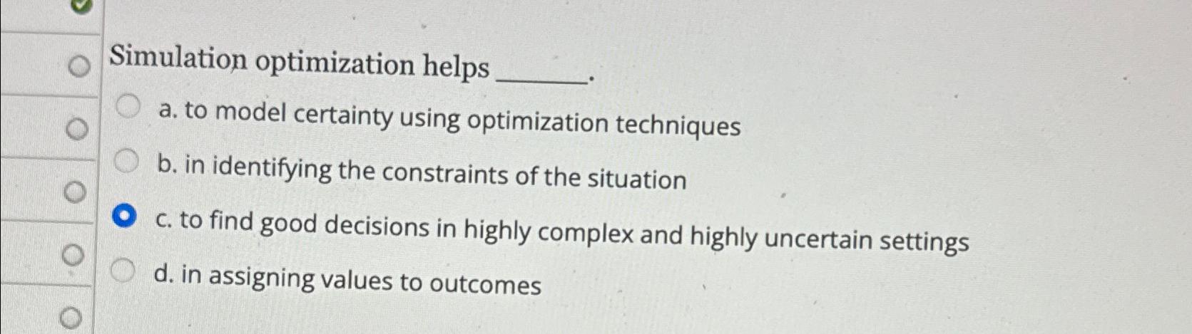  Simulation optimization helps a. to model certainty using optimization techniques b.