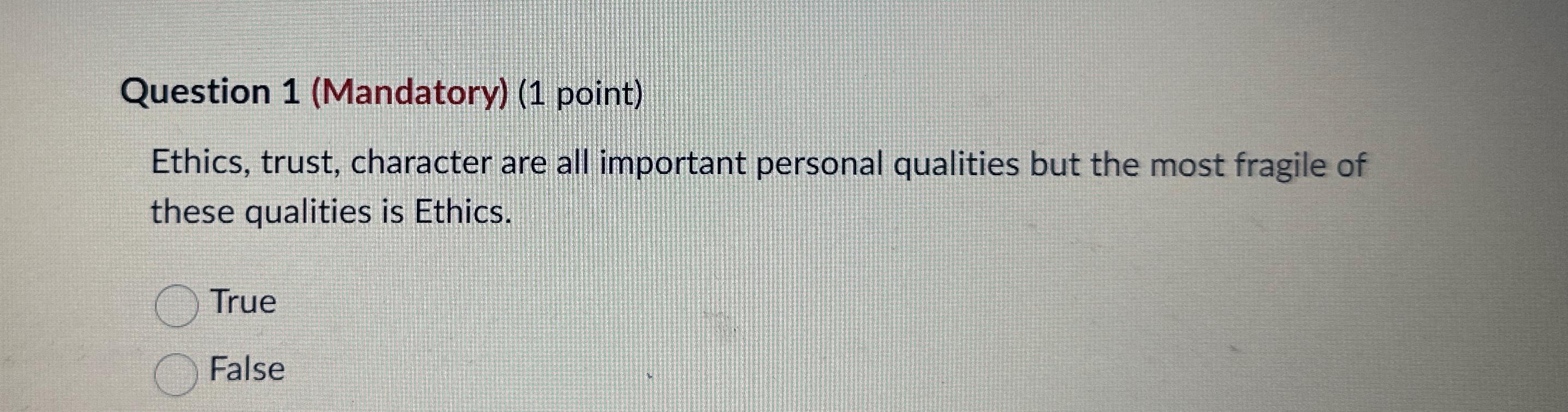  Question 1(Mandatory)(1 point) Ethics, trust, character are all important personal qualities