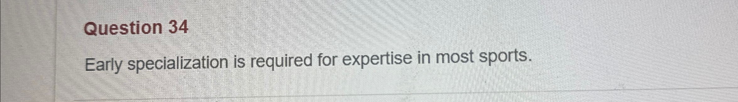  Question 34 Early specialization is required for expertise in most sports.