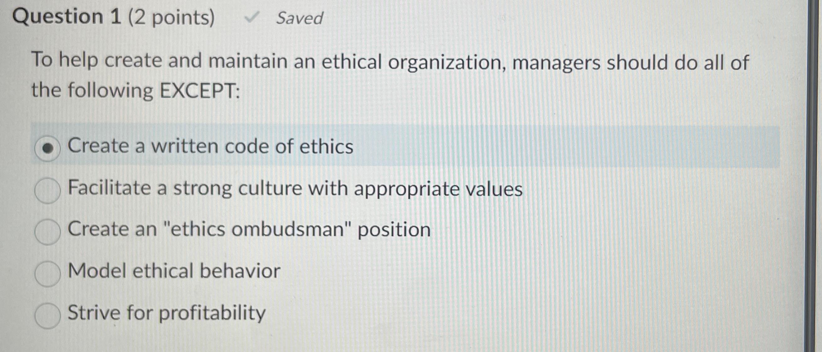  Question 1(2 points) Saved To help create and maintain an ethical